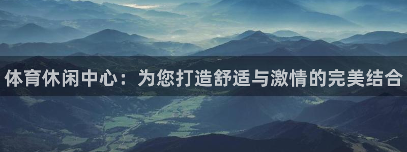 MK体育官方正版app集团简介:体育休闲中心:为您打造舒适与